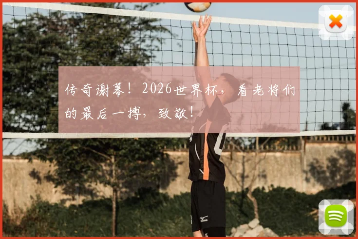 传奇谢幕！2026世界杯，看老将们的最后一搏，致敬！
