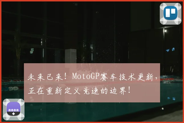 未来已来！MotoGP赛车技术更新，正在重新定义竞速的边界！