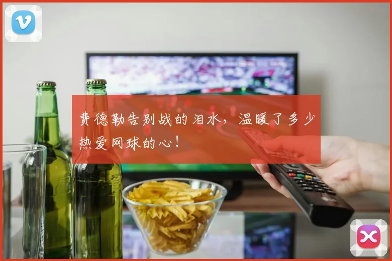 费德勒告别战的泪水，温暖了多少热爱网球的心！