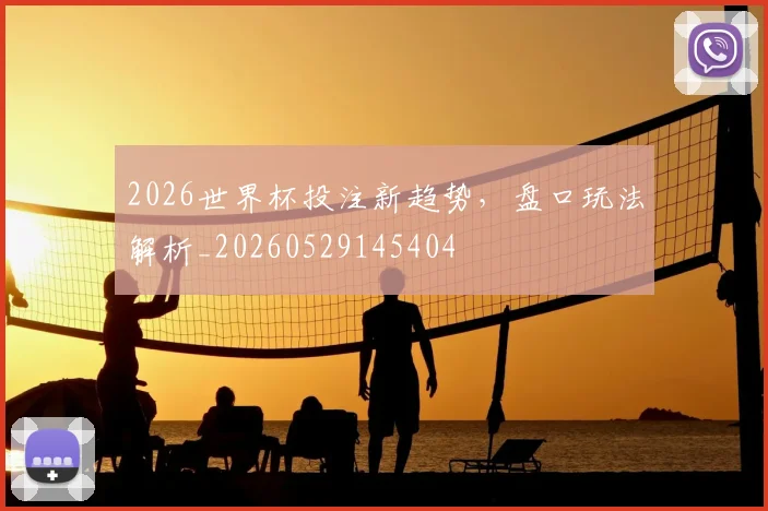 2026世界杯投注新趋势，盘口玩法解析_20260529145404