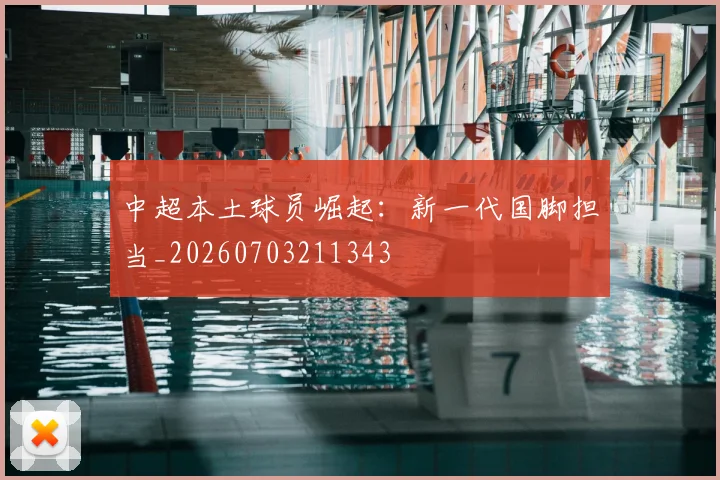 中超本土球员崛起:新一代国脚担当_20260703211343