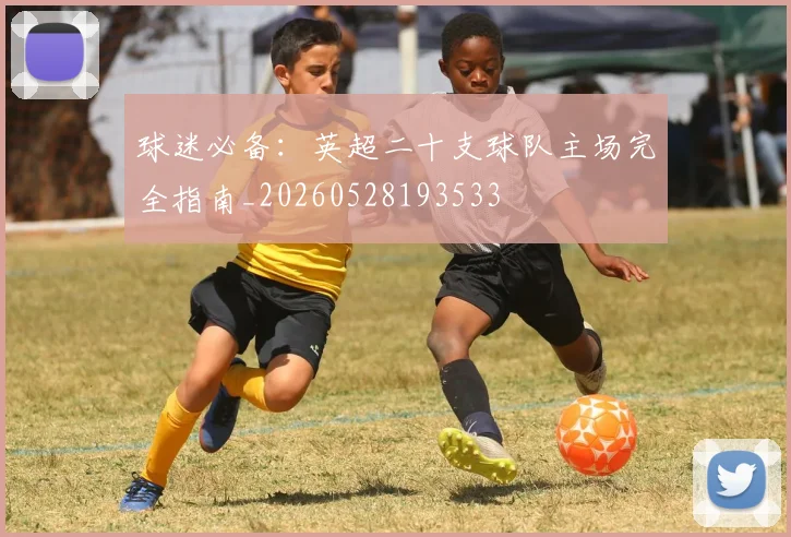 球迷必备：英超二十支球队主场完全指南_20260528193533