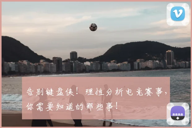 告别键盘侠!理性分析电竞赛事,你需要知道的那些事!