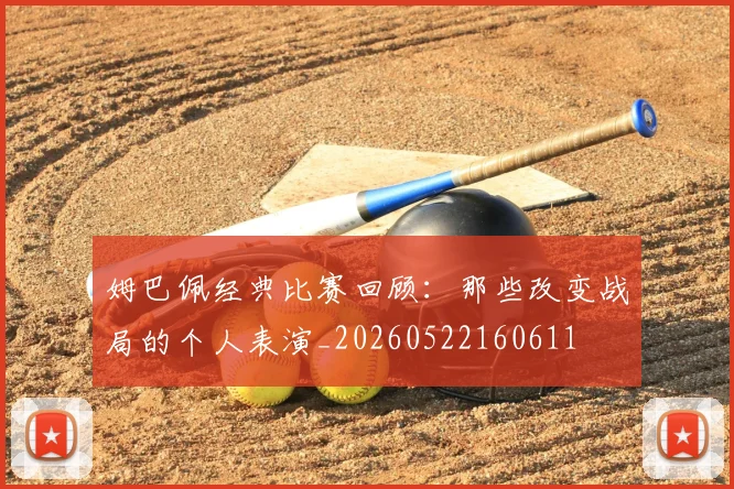 姆巴佩经典比赛回顾：那些改变战局的个人表演_20260522160611