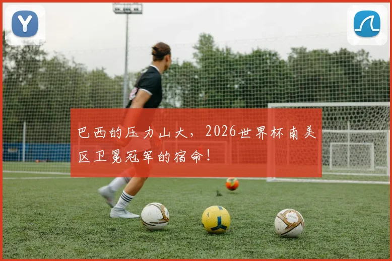 巴西的压力山大，2026世界杯南美区卫冕冠军的宿命！