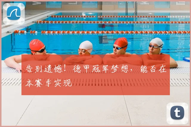 告别遗憾！德甲冠军梦想，能否在本赛季实现