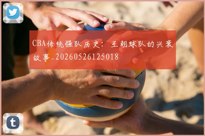 CBA传统强队历史:王朝球队的兴衰故事_20260526125018