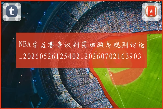 NBA季后赛争议判罚回顾与规则讨论_20260526125402_20260702163903