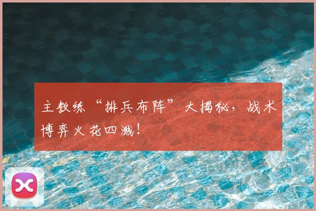 主教练“排兵布阵”大揭秘，战术博弈火花四溅！