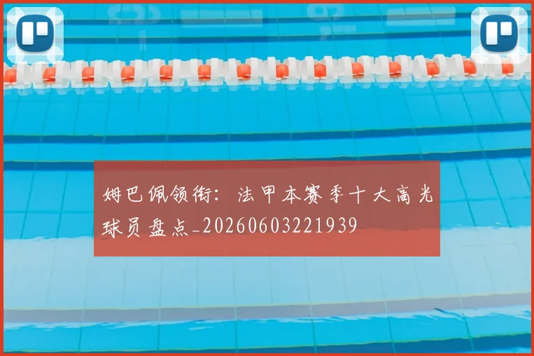 姆巴佩领衔:法甲本赛季十大高光球员盘点_20260603221939