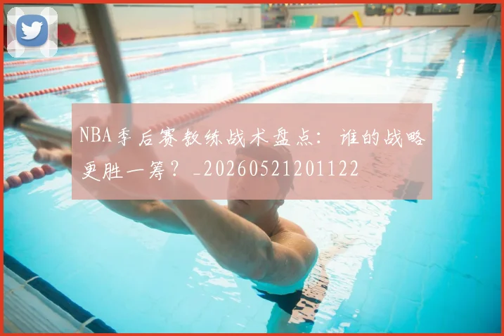 NBA季后赛教练战术盘点：谁的战略更胜一筹？_20260521201122