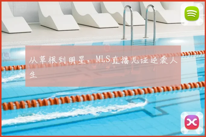从草根到明星，MLS直播见证逆袭人生