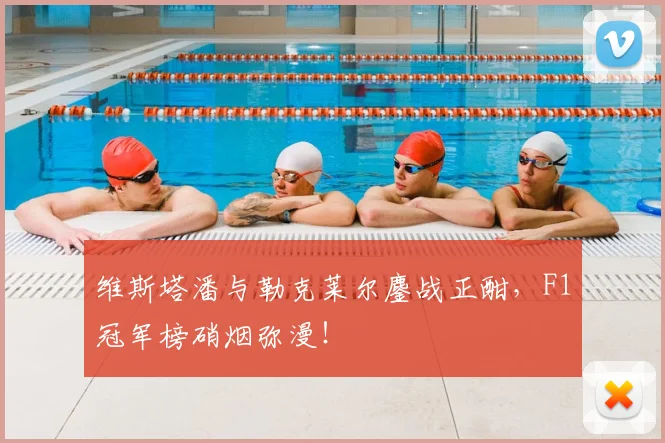 维斯塔潘与勒克莱尔鏖战正酣，F1冠军榜硝烟弥漫！