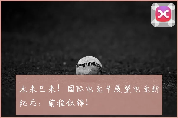 未来已来！国际电竞节展望电竞新纪元，前程似锦！