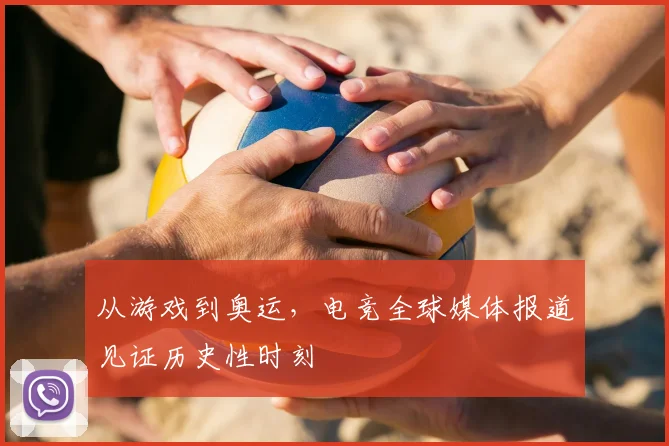 从游戏到奥运,电竞全球媒体报道见证历史性时刻