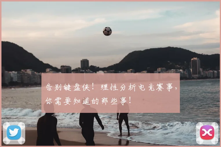 告别键盘侠!理性分析电竞赛事,你需要知道的那些事!
