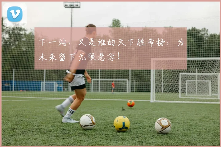 下一站，又是谁的天下胜率榜，为未来留下无限悬念！