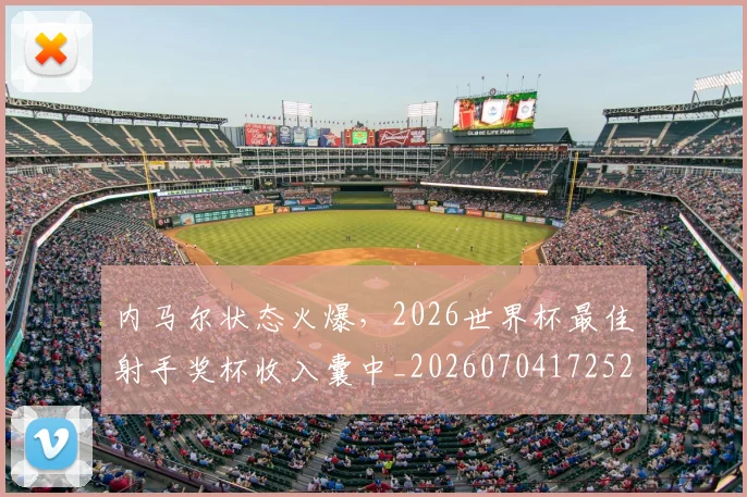 内马尔状态火爆，2026世界杯最佳射手奖杯收入囊中_20260704172521