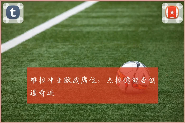 维拉冲击欧战席位，杰拉德能否创造奇迹
