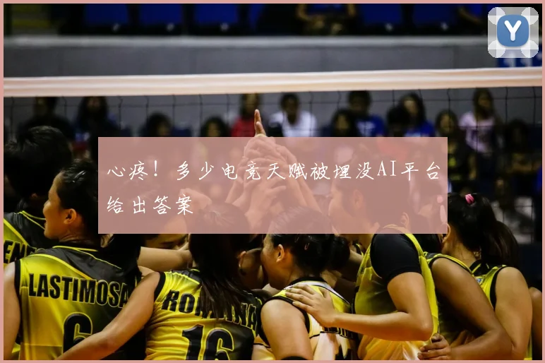 心疼！多少电竞天赋被埋没AI平台给出答案