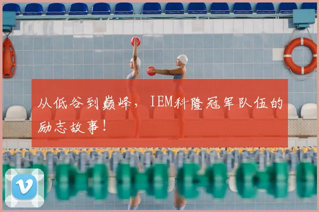 从低谷到巅峰，IEM科隆冠军队伍的励志故事！