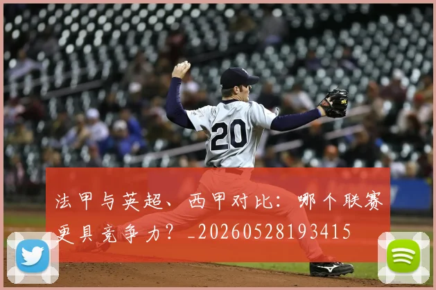 法甲与英超、西甲对比:哪个联赛更具竞争力?_20260528193415