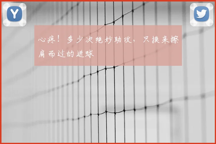 心疼!多少次绝妙助攻,只换来擦肩而过的进球