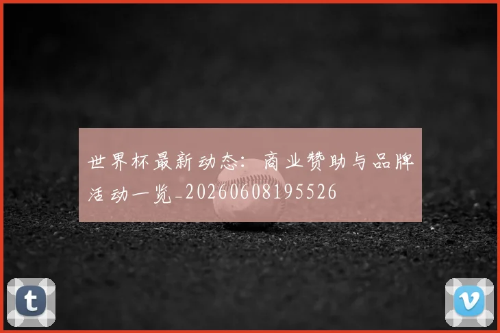 世界杯最新动态：商业赞助与品牌活动一览_20260608195526