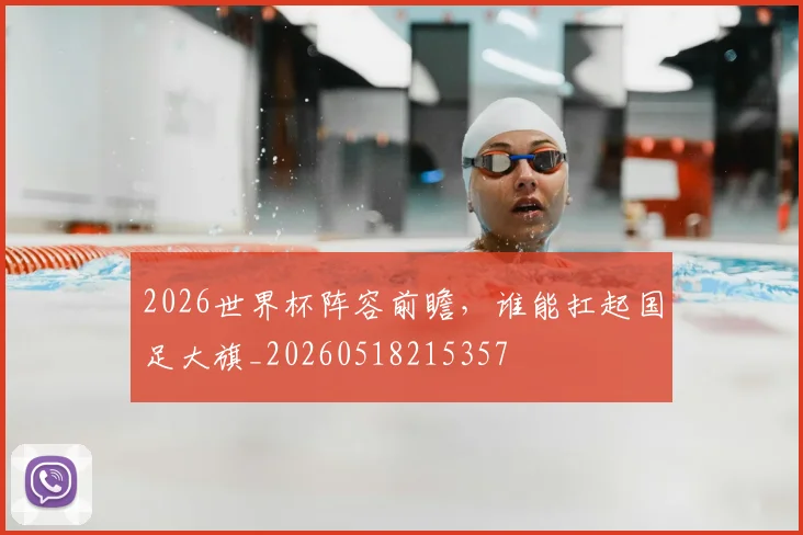 2026世界杯阵容前瞻，谁能扛起国足大旗_20260518215357
