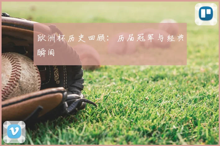 欧洲杯历史回顾：历届冠军与经典瞬间