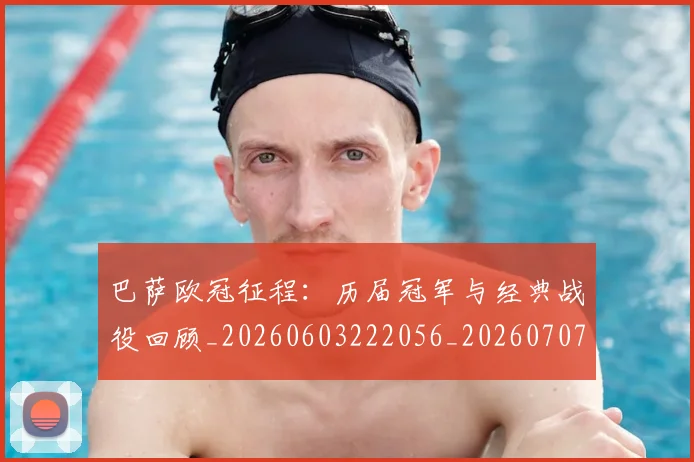 巴萨欧冠征程：历届冠军与经典战役回顾_20260603222056_20260707151010