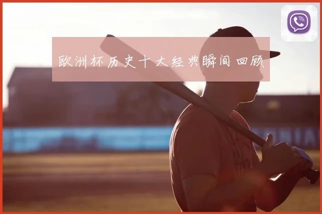 欧洲杯历史十大经典瞬间回顾