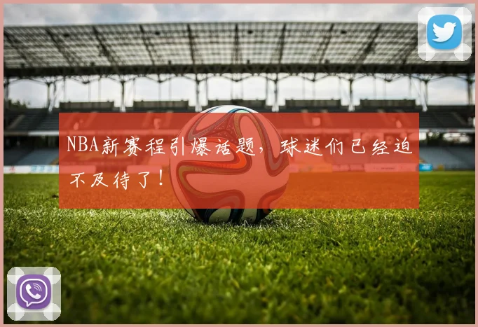 NBA新赛程引爆话题，球迷们已经迫不及待了！