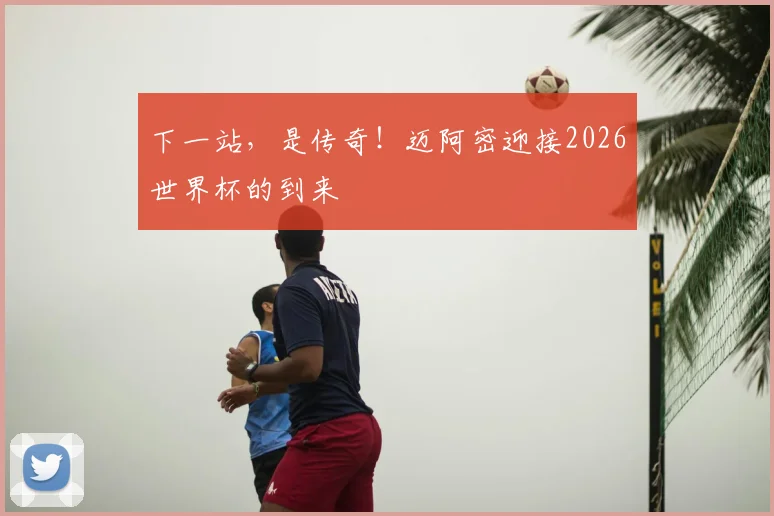 下一站，是传奇！迈阿密迎接2026世界杯的到来
