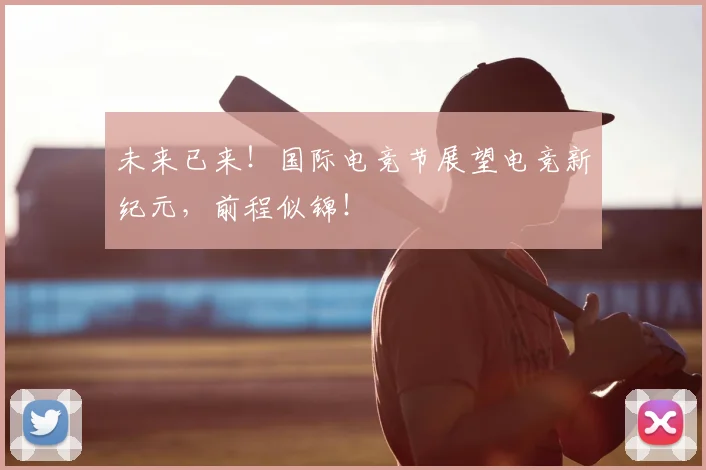 未来已来！国际电竞节展望电竞新纪元，前程似锦！