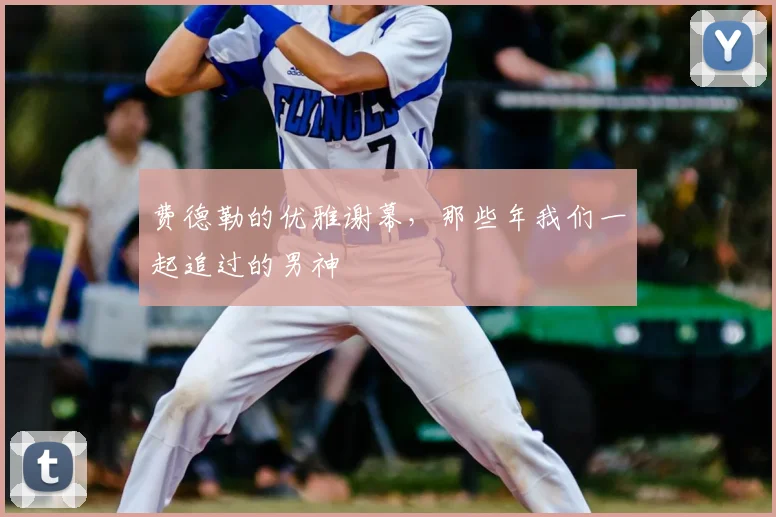 费德勒的优雅谢幕，那些年我们一起追过的男神