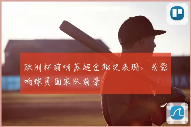 欧洲杯前哨苏超金靴奖表现，或影响球员国家队前景
