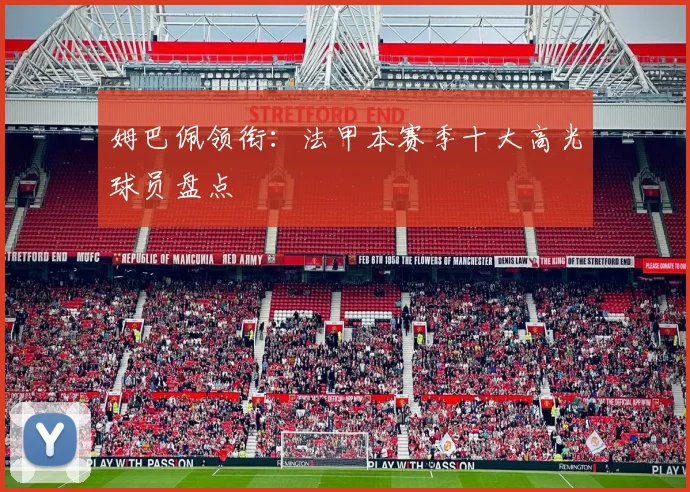 姆巴佩领衔：法甲本赛季十大高光球员盘点